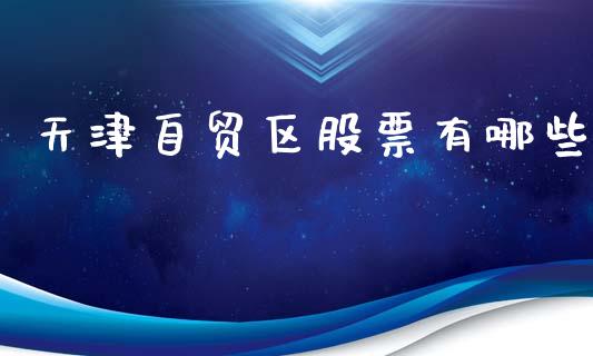 天津自贸区股票有哪些_https://www.fansifence.com_国际期货_第1张