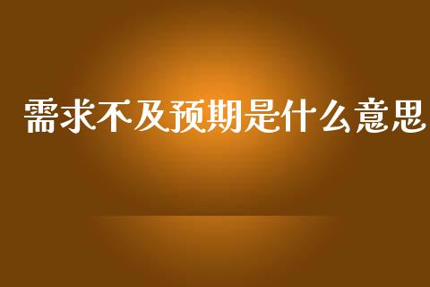 需求不及预期是什么意思_https://www.fansifence.com_国际期货_第1张