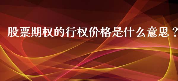 股票期权的行权价格是什么意思?_国际期货行情_第1张_国际期货_中国国际期货_恒指交易时间_国际期货行情 股票期权的行权价格是什么意思?_https://www.fansifence.com_国际期货行情_第1张