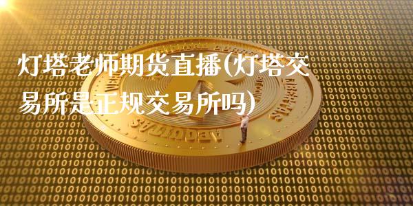 灯塔老师期货直播(灯塔交易所是正规交易所吗)_https://www.fansifence.com_国际期货_第1张