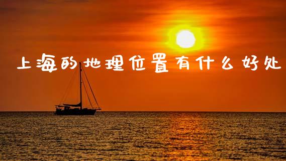 上海的地理位置有什么好处_https://www.fansifence.com_国际期货_第1张