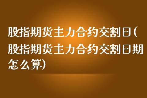 股指期货主力合约交割日(股指期货主力合约交割日期怎么算)_https://www.fansifence.com_国际期货行情_第1张
