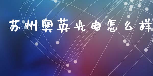 苏州奥英光电怎么样_https://www.fansifence.com_国际期货_第1张