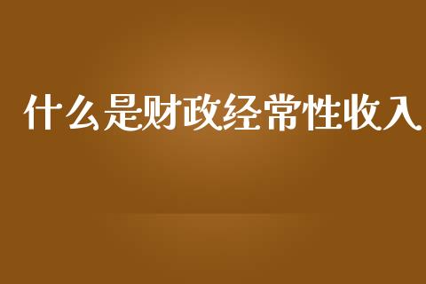 什么是财政经常性收入_https://www.fansifence.com_国际期货_第1张