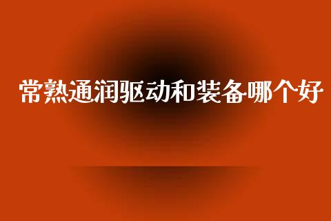 常熟通润驱动和装备哪个好_https://www.fansifence.com_中国国际期货_第1张