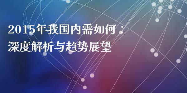 2015年我国内需如何：深度解析与趋势展望_https://www.fansifence.com_恒指交易时间_第1张