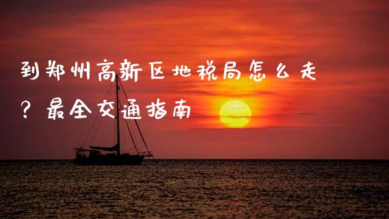 到郑州高新区地税局怎么走？最全交通指南_https://www.fansifence.com_国际期货行情_第1张