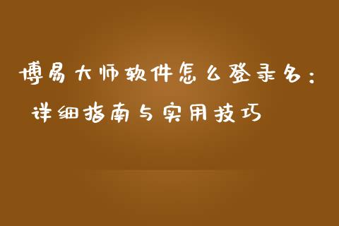 博易大师软件怎么登录名: 详细指南与实用技巧_国际期货行情_第1张_国际期货_中国国际期货_恒指交易时间_国际期货行情 博易大师软件怎么登录名: 详细指南与实用技巧_https://www.fansifence.com_国际期货行情_第1张