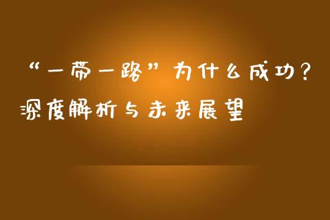 “一带一路”为什么成功？深度解析与未来展望_https://www.fansifence.com_中国国际期货_第1张