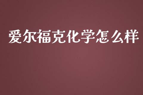 爱尔福克化学怎么样_https://www.fansifence.com_国际期货行情_第1张