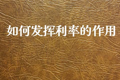 如何发挥利率的作用_https://www.fansifence.com_国际期货_第1张