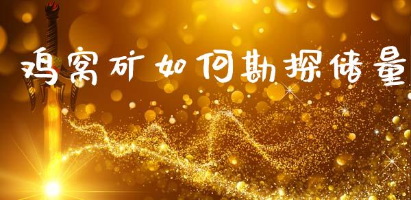 鸡窝矿如何勘探储量_https://www.fansifence.com_国际期货_第1张