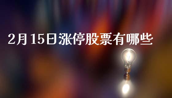 2月15日涨停股票有哪些_https://www.fansifence.com_国际期货_第1张