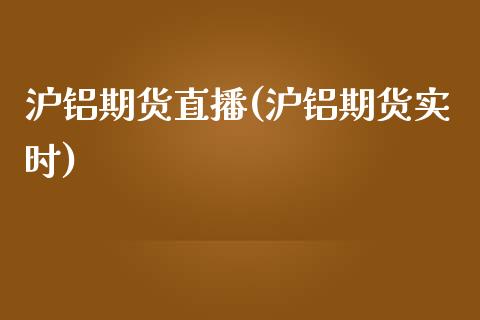 沪铝期货直播(沪铝期货实时)_https://www.fansifence.com_国际期货_第1张