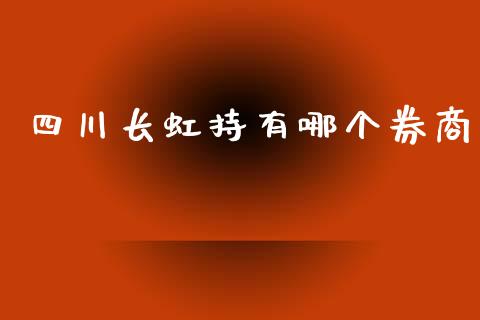 四川长虹持有哪个券商_https://www.fansifence.com_国际期货_第1张