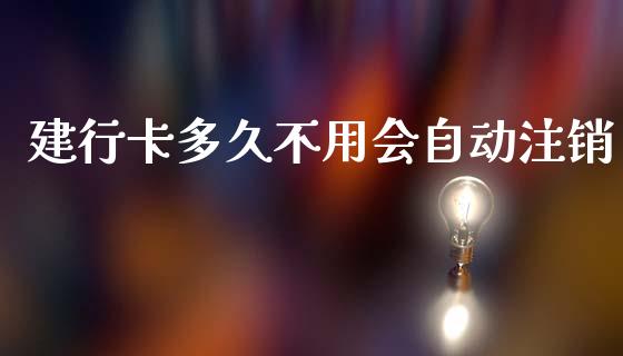 建行卡多久不用会自动注销_https://www.fansifence.com_恒指交易时间_第1张