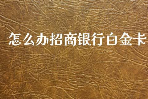 怎么办招商银行白金卡_https://www.fansifence.com_中国国际期货_第1张