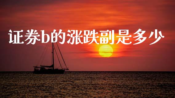 证券b的涨跌副是多少_https://www.fansifence.com_恒指交易时间_第1张