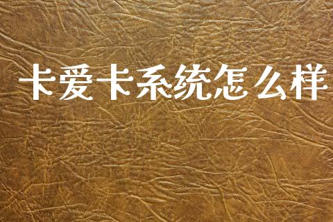 卡爱卡系统怎么样_https://www.fansifence.com_中国国际期货_第1张