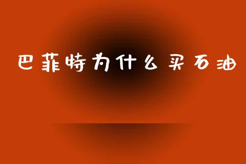 巴菲特为什么买石油_https://www.fansifence.com_国际期货_第1张