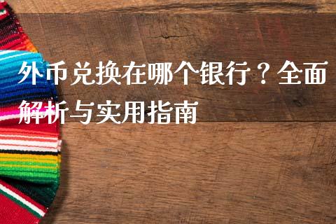 外币兑换在哪个银行？全面解析与实用指南_https://www.fansifence.com_中国国际期货_第1张