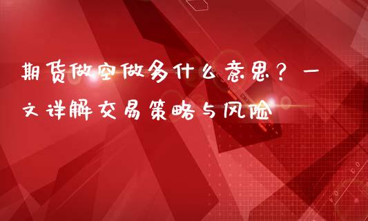 期货做空做多什么意思？一文详解交易策略与风险_https://www.fansifence.com_国际期货行情_第1张