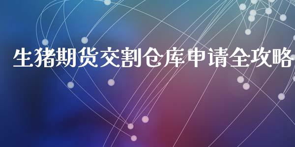 生猪期货交割仓库申请全攻略_https://www.fansifence.com_国际期货行情_第1张