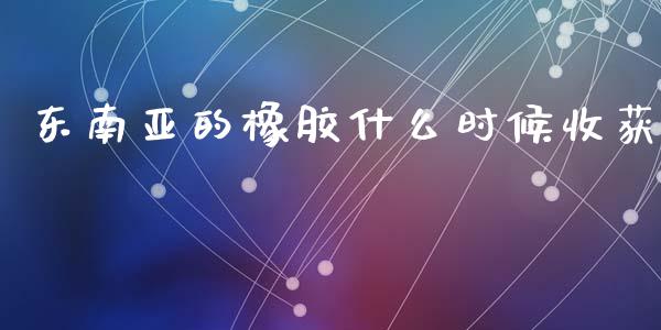 东南亚的橡胶什么时候收获_https://www.fansifence.com_恒指交易时间_第1张