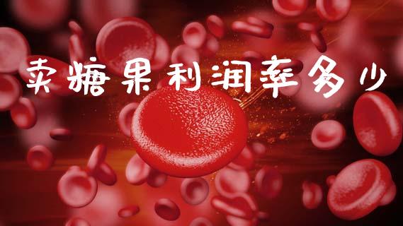 卖糖果利润率多少_https://www.fansifence.com_国际期货_第1张