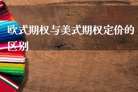 欧式期权与美式期权定价的区别_https://www.fansifence.com_国际期货行情_第1张