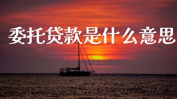 委托贷款是什么意思_https://www.fansifence.com_中国国际期货_第1张