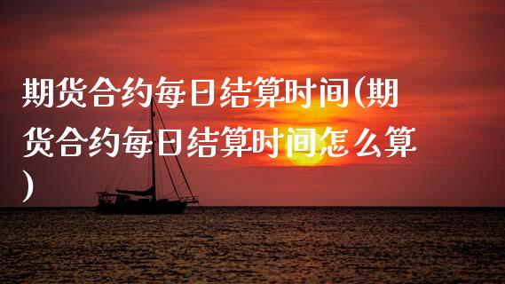 期货合约每日结算时间(期货合约每日结算时间怎么算)_https://www.fansifence.com_恒指交易时间_第1张