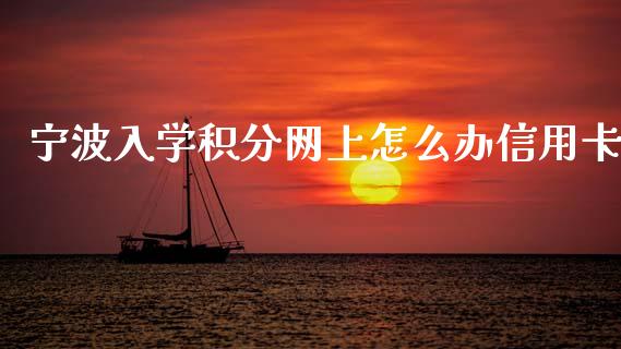 宁波入学积分网上怎么办信用卡_https://www.fansifence.com_恒指交易时间_第1张