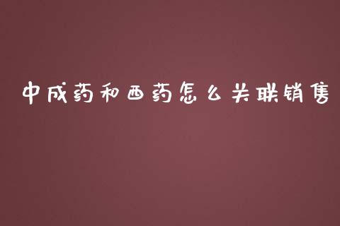 中成药和西药怎么关联销售_https://www.fansifence.com_国际期货_第1张