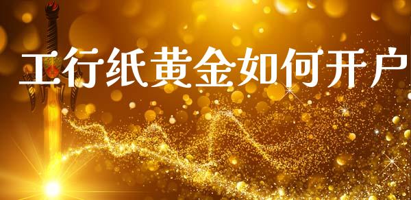 工行纸黄金如何开户_https://www.fansifence.com_国际期货_第1张