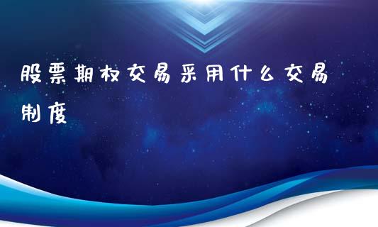 股票期权交易采用什么交易制度_https://www.fansifence.com_中国国际期货_第1张