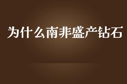 为什么南非盛产钻石_https://www.fansifence.com_国际期货_第1张