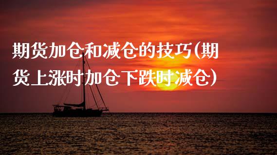 期货加仓和减仓的技巧(期货上涨时加仓下跌时减仓)_https://www.fansifence.com_恒指交易时间_第1张