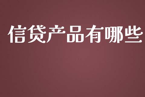 信贷产品有哪些_https://www.fansifence.com_国际期货行情_第1张