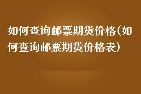 如何查询邮票期货价格(如何查询邮票期货价格表)_https://www.fansifence.com_中国国际期货_第1张