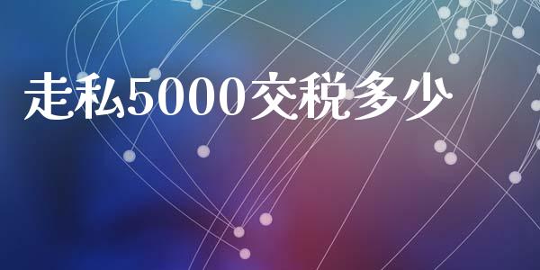 走私5000交税多少_https://www.fansifence.com_国际期货_第1张