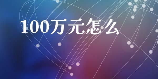 100万元怎么_https://www.fansifence.com_中国国际期货_第1张
