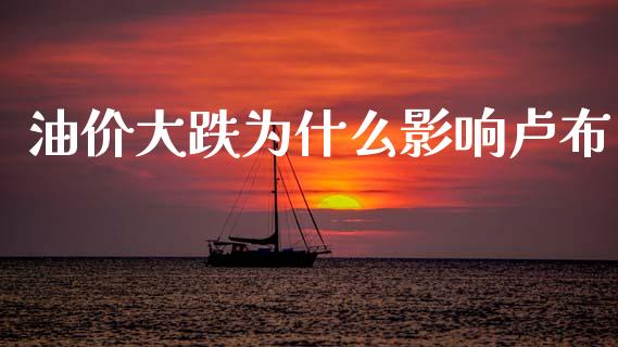 油价大跌为什么影响卢布_https://www.fansifence.com_中国国际期货_第1张
