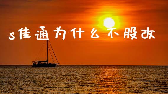 s佳通为什么不股改_https://www.fansifence.com_国际期货_第1张