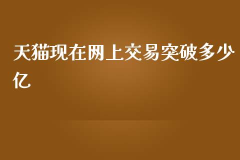 天猫现在网上交易突破多少亿_https://www.fansifence.com_国际期货_第1张