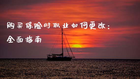 购买保险时职业如何更改：全面指南_https://www.fansifence.com_中国国际期货_第1张