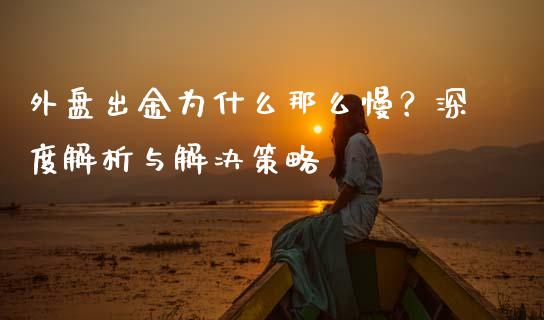 外盘出金为什么那么慢？深度解析与解决策略_https://www.fansifence.com_国际期货_第1张