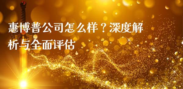 惠博普公司怎么样？深度解析与全面评估_https://www.fansifence.com_中国国际期货_第1张