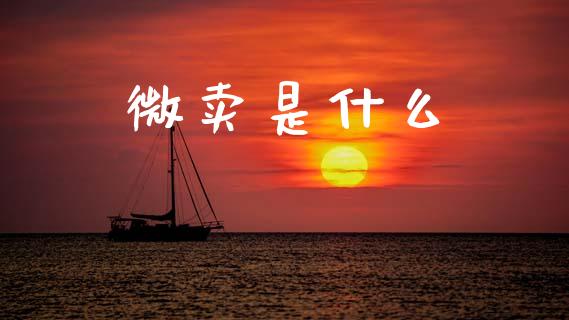 微卖是什么_https://www.fansifence.com_国际期货_第1张