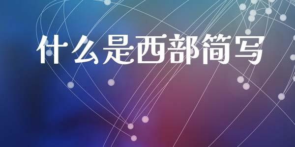 什么是西部简写_https://www.fansifence.com_国际期货_第1张